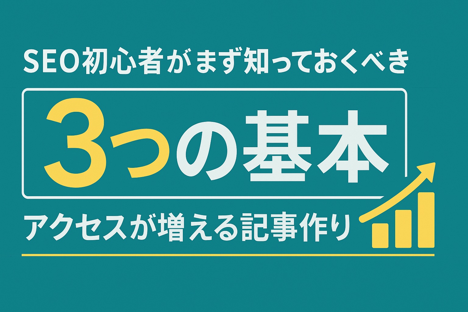 SEO初心者がまず知っておくべき3つの基本｜アクセスが増える記事作りのコツ